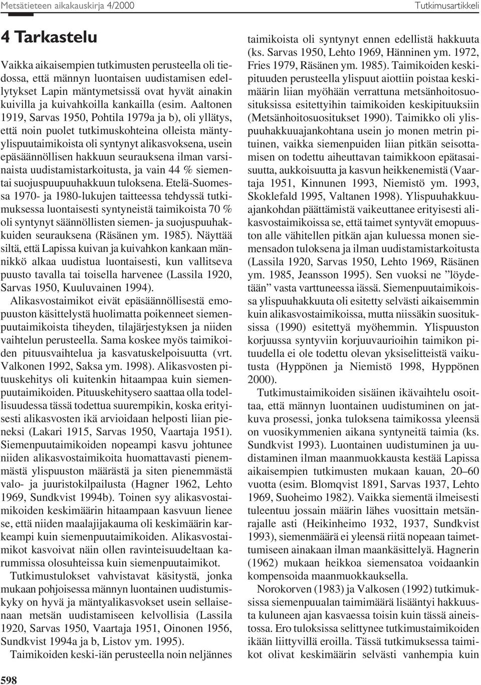 Aaltonen 1919, Sarvas 1950, Pohtila 1979a ja b), oli yllätys, että noin puolet tutkimuskohteina olleista mäntyylispuutaimikoista oli syntynyt alikasvoksena, usein epäsäännöllisen hakkuun seurauksena