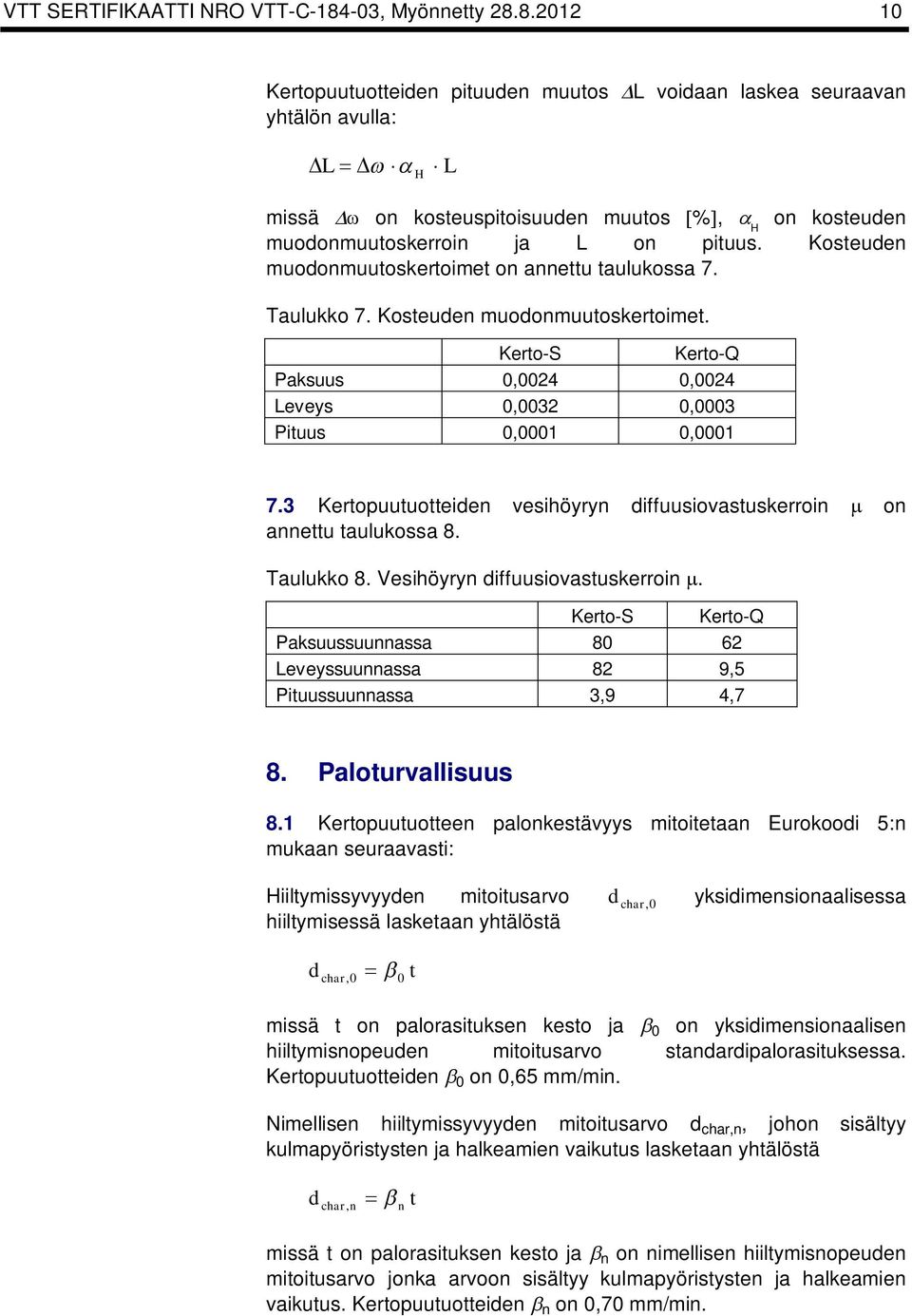 Kosteuden muodonmuutosertoimet on annettu tauluossa 7. Tauluo 7. Kosteuden muodonmuutosertoimet. Kerto-S Kerto-Q Pasuus 0,0024 0,0024 Leveys 0,0032 0,0003 Pituus 0,0001 0,0001 7.