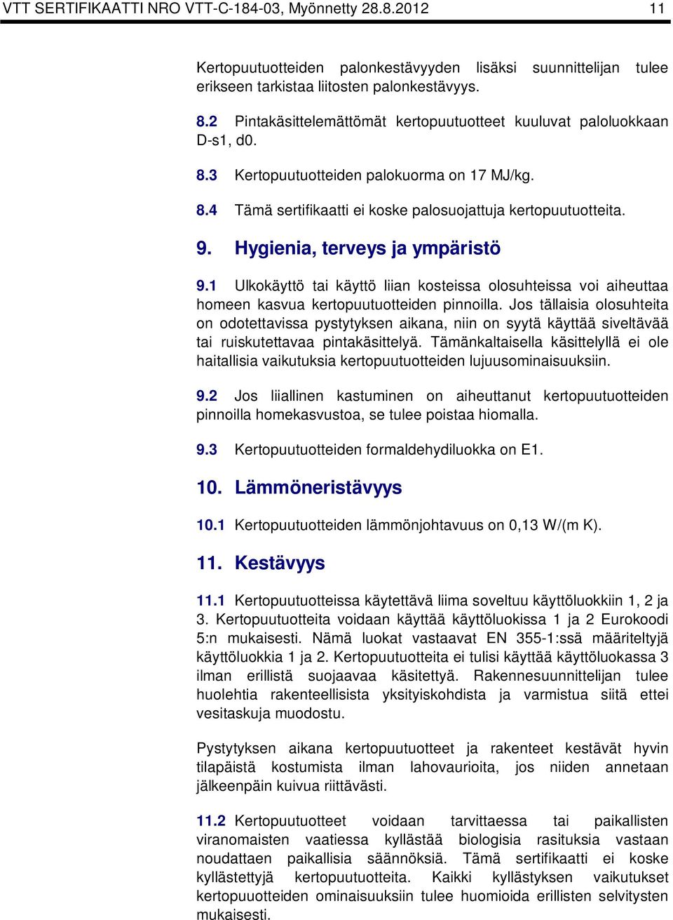 Hygienia, terveys ja ympäristö 9.1 Uloäyttö tai äyttö liian osteissa olosuhteissa voi aiheuttaa homeen asvua ertopuutuotteiden pinnoilla.