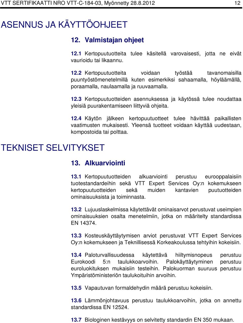 2 Kertopuutuotteita voidaan työstää tavanomaisilla puuntyöstömenetelmillä uten esimerisi sahaamalla, höyläämällä, poraamalla, naulaamalla ja ruuvaamalla. 12.