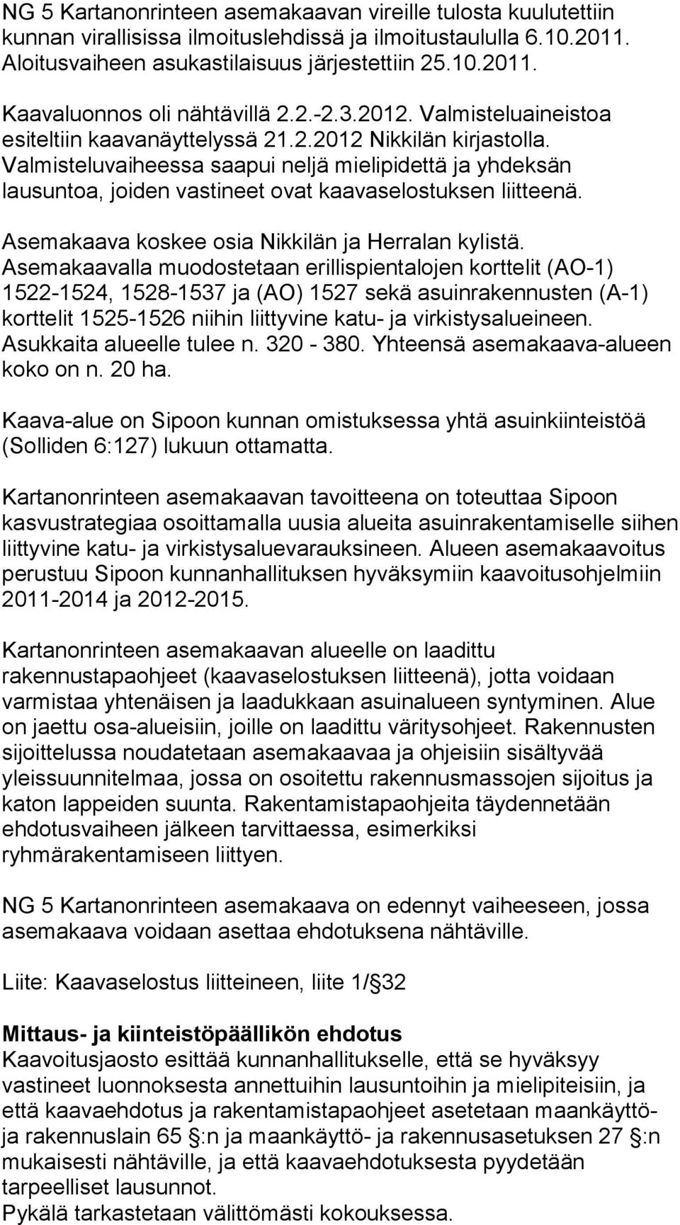 Valmisteluvaiheessa saapui neljä mielipidettä ja yhdeksän lausuntoa, joiden vastineet ovat kaavaselostuksen liitteenä. Asemakaava koskee osia Nikkilän ja Herralan kylistä.