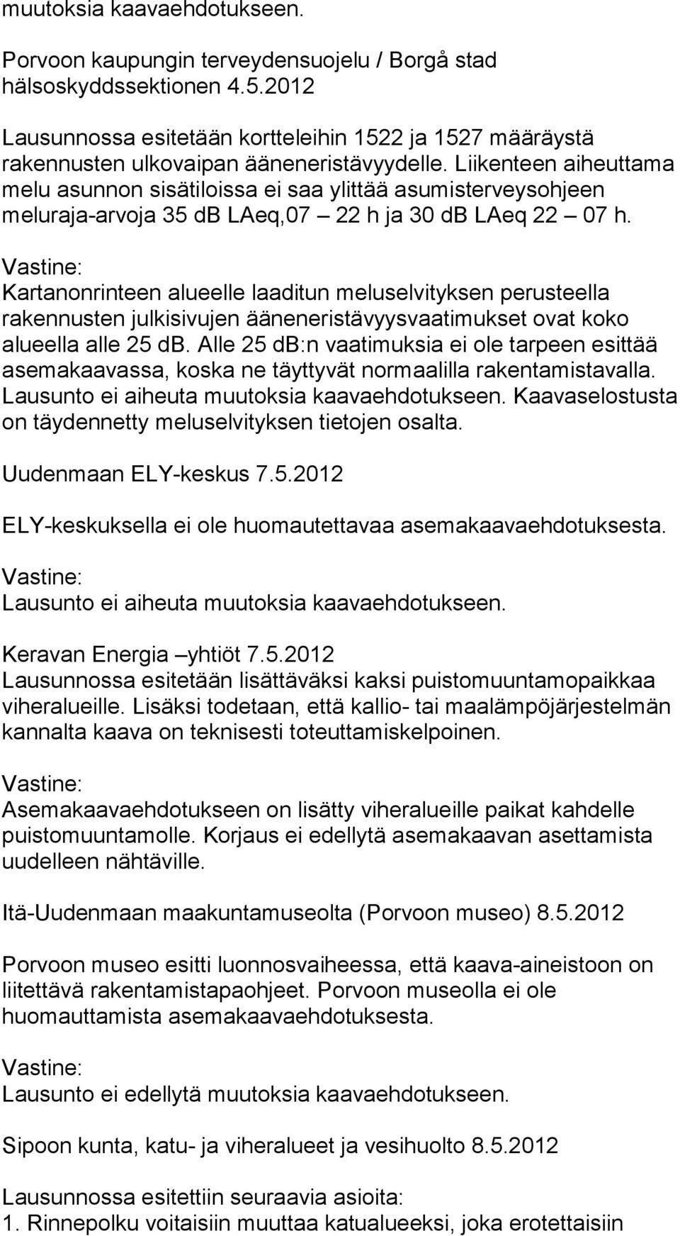 Liikenteen aiheuttama melu asunnon sisätiloissa ei saa ylittää asumisterveysohjeen meluraja-arvoja 35 db LAeq,07 22 h ja 30 db LAeq 22 07 h.