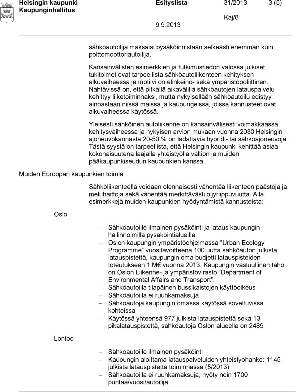 Nähtävissä on, että pitkällä aikavälillä sähköautojen latauspalvelu kehittyy liiketoiminnaksi, mutta nykyisellään sähköautoilu edistyy ainoastaan niissä maissa ja kaupungeissa, joissa kannusteet ovat