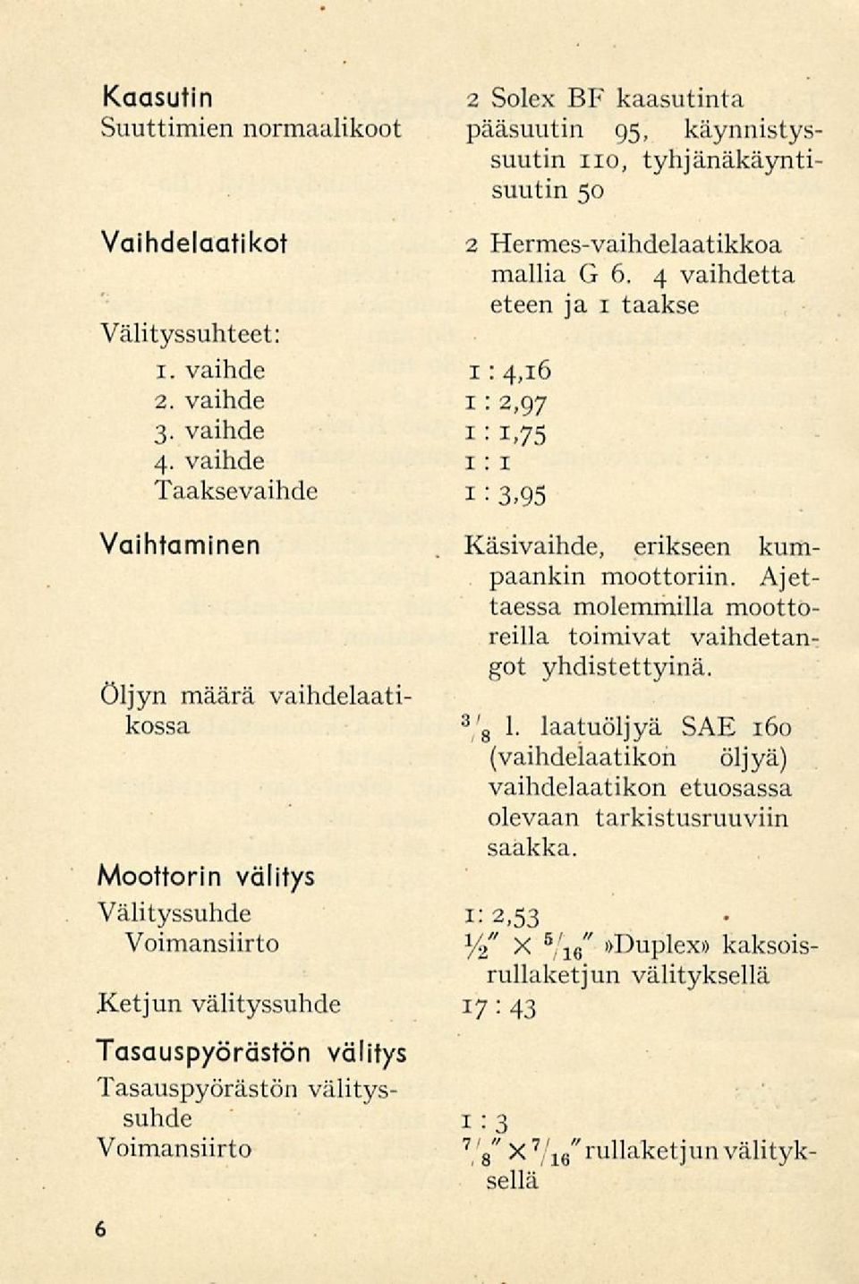 mallia G 6. 4 vaihdetta eteen ja 1 taakse i : 4,i6 i : 2,97 i: i,75 i: i i: 3,95 Käsivaihde, erikseen kum päänkin moottoriin. Ajettaessa molemmilla mootto reillä toimivat vaihdetan got yhdistettyinä.