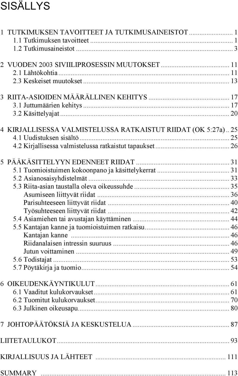 1 Uudistuksen sisältö... 25 4.2 Kirjallisessa valmistelussa ratkaistut tapaukset... 26 5 PÄÄKÄSITTELYYN EDENNEET RIIDAT... 31 5.1 Tuomioistuimen kokoonpano ja käsittelykerrat... 31 5.2 Asianosaisyhdistelmät.