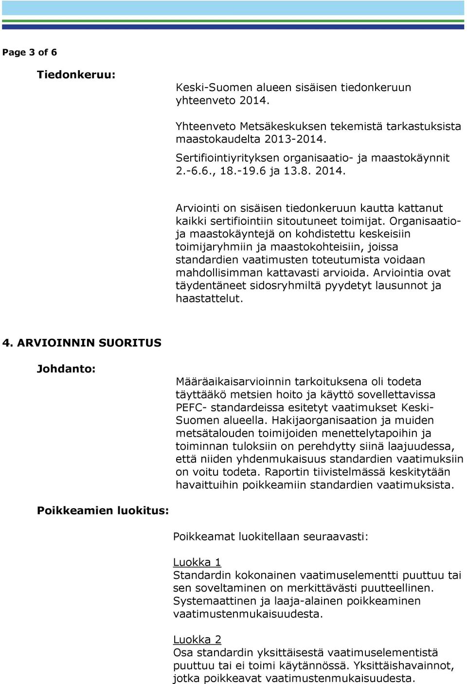 Organisaatioja maastokäyntejä on kohdistettu keskeisiin toimijaryhmiin ja maastokohteisiin, joissa standardien vaatimusten toteutumista voidaan mahdollisimman kattavasti arvioida.