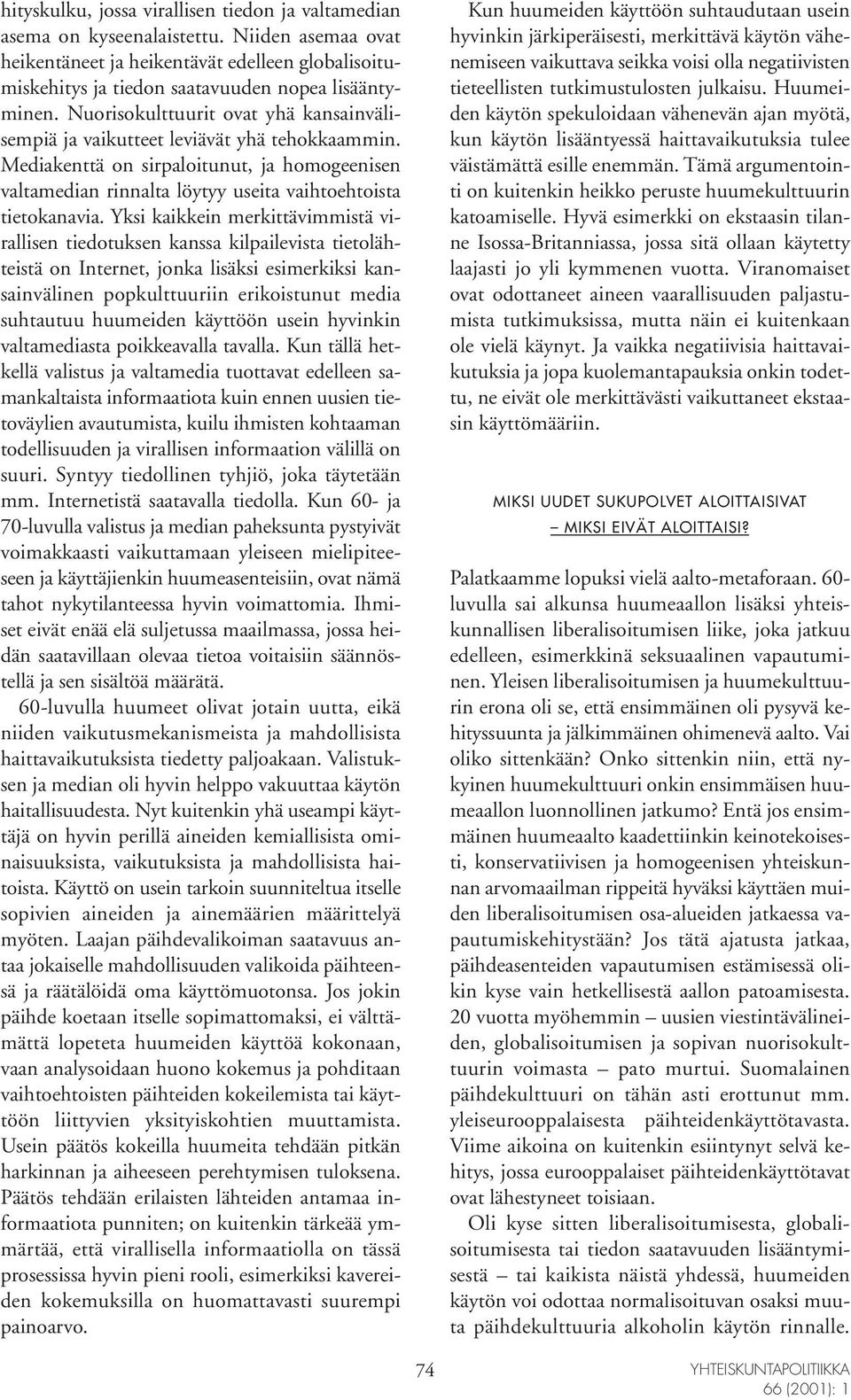 Yksi kaikkein merkittävimmistä virallisen tiedotuksen kanssa kilpailevista tietolähteistä on Internet, jonka lisäksi esimerkiksi kansainvälinen popkulttuuriin erikoistunut media suhtautuu huumeiden