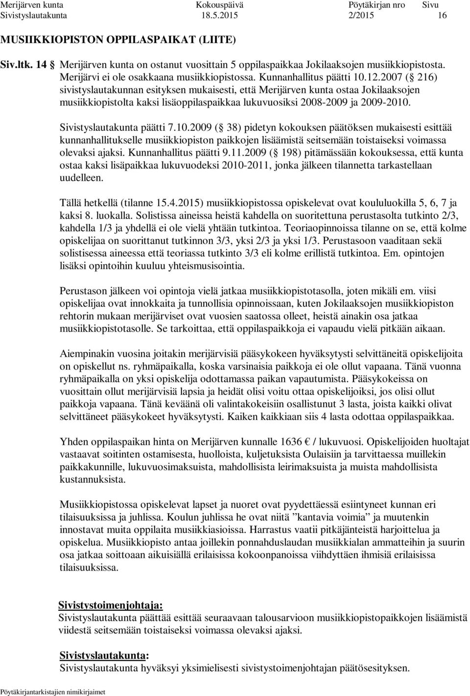 2007 ( 216) sivistyslautakunnan esityksen mukaisesti, että Merijärven kunta ostaa Jokilaaksojen musiikkiopistolta kaksi lisäoppilaspaikkaa lukuvuosiksi 2008-2009 ja 2009-2010.