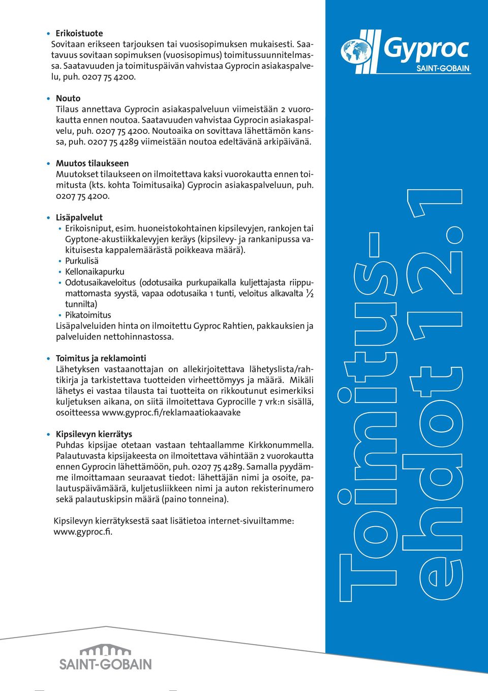 Saatavuuden vahvistaa Gyprocin asiakaspalvelu, puh. 0207 75 4200. Noutoaika on sovittava lähettämön kanssa, puh. 0207 75 4289 viimeistään noutoa edeltävänä arkipäivänä.