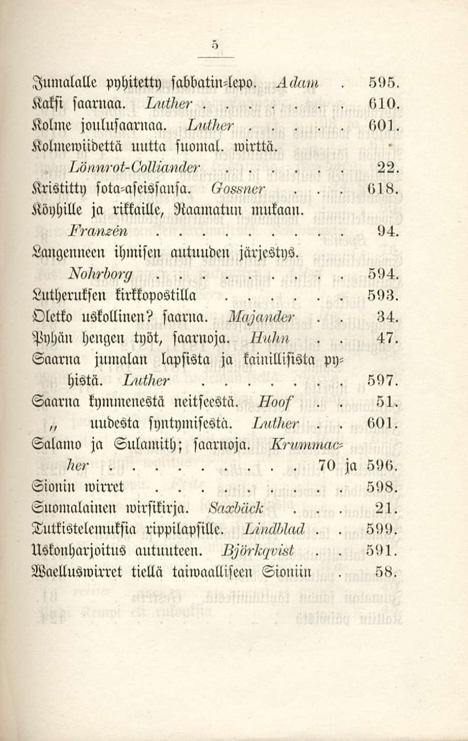 34 Pyhiin hengen työt, saarnoja 7/ii/i» 47 Saarna jumalan lapsista ja kainillisista pyhistä 597 Saarna kymmenestä neitseestä 51 uudesta syntymisestä /v«i/ie7 Salmuo