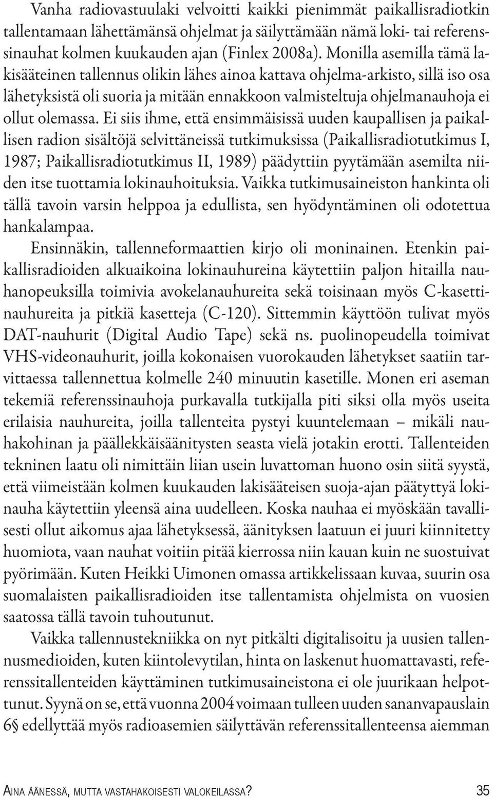 Ei siis ihme, että ensimmäisissä uuden kaupallisen ja paikallisen radion sisältöjä selvittäneissä tutkimuksissa (Paikallisradiotutkimus I, 1987; Paikallisradiotutkimus II, 1989) päädyttiin pyytämään