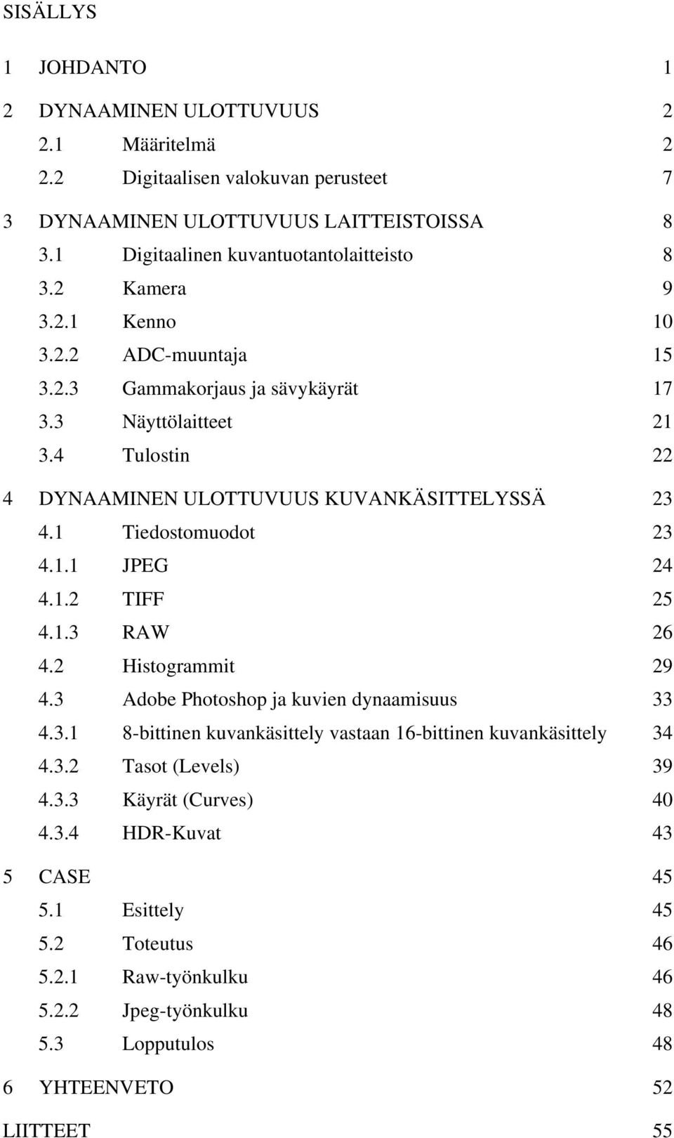 1 Tiedostomuodot 23 4.1.1 JPEG 24 4.1.2 TIFF 25 4.1.3 RAW 26 4.2 Histogrammit 29 4.3 Adobe Photoshop ja kuvien dynaamisuus 33 4.3.1 8-bittinen kuvankäsittely vastaan 16-bittinen kuvankäsittely 34 4.