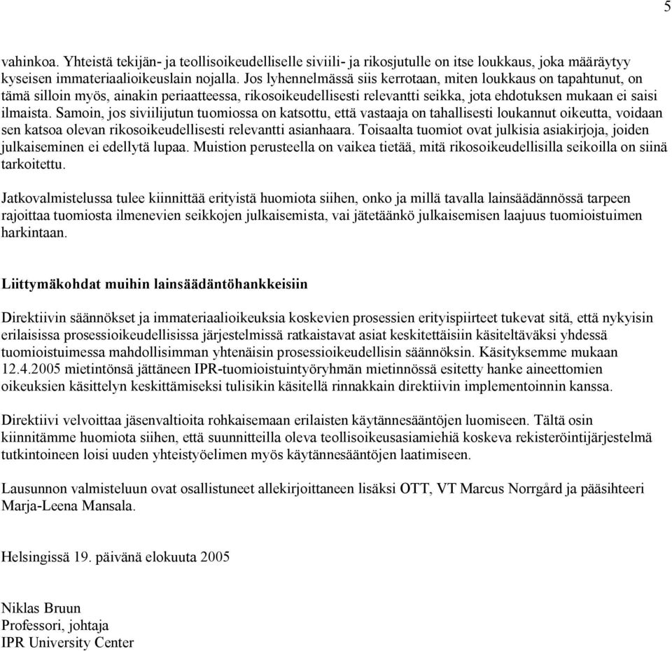 Samoin, jos siviilijutun tuomiossa on katsottu, että vastaaja on tahallisesti loukannut oikeutta, voidaan sen katsoa olevan rikosoikeudellisesti relevantti asianhaara.