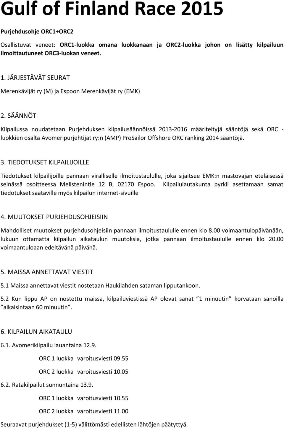 SÄÄNNÖT Kilpailussa noudatetaan Purjehduksen kilpailusäännöissä 2013-2016 määriteltyjä sääntöjä sekä ORC - luokkien osalta Avomeripurjehtijat ry:n (AMP) ProSailor Offshore ORC ranking 2014 sääntöjä.