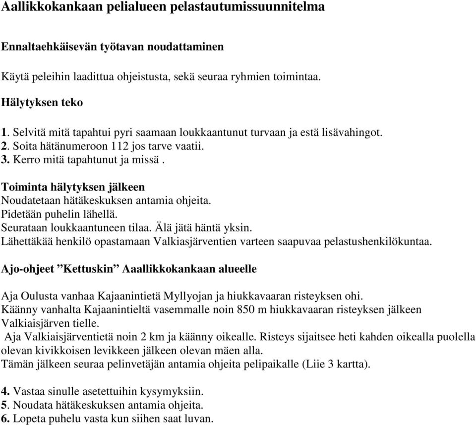 Toiminta hälytyksen jälkeen Noudatetaan hätäkeskuksen antamia ohjeita. Pidetään puhelin lähellä. Seurataan loukkaantuneen tilaa. Älä jätä häntä yksin.