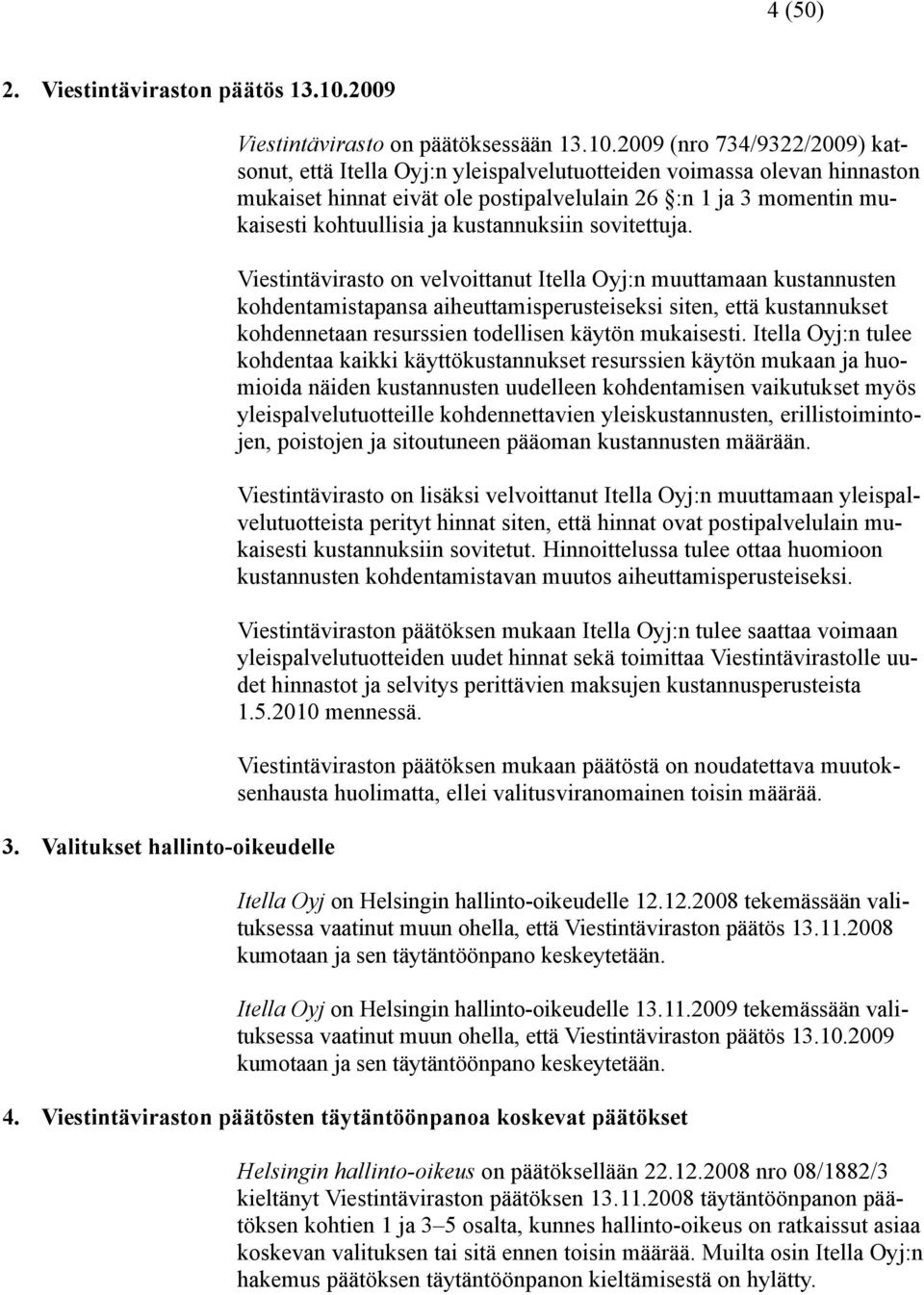 2009 (nro 734/9322/2009) katsonut, että Itella Oyj:n yleispalvelutuotteiden voimassa olevan hinnaston mukaiset hinnat eivät ole postipalvelulain 26 :n 1 ja 3 momentin mukaisesti kohtuullisia ja