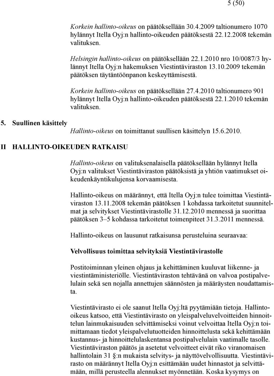 Korkein hallinto-oikeus on päätöksellään 27.4.2010 taltionumero 901 hylännyt Itella Oyj:n hallinto-oikeuden päätöksestä 22.1.2010 tekemän valituksen. 5.