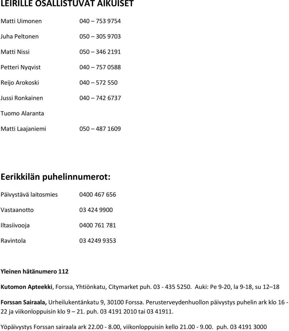 Yleinen hätänumero 112 Kutomon Apteekki, Forssa, Yhtiönkatu, Citymarket puh. 03-435 5250. Auki: Pe 9-20, la 9-18, su 12 18 Forssan Sairaala, Urheilukentänkatu 9, 30100 Forssa.