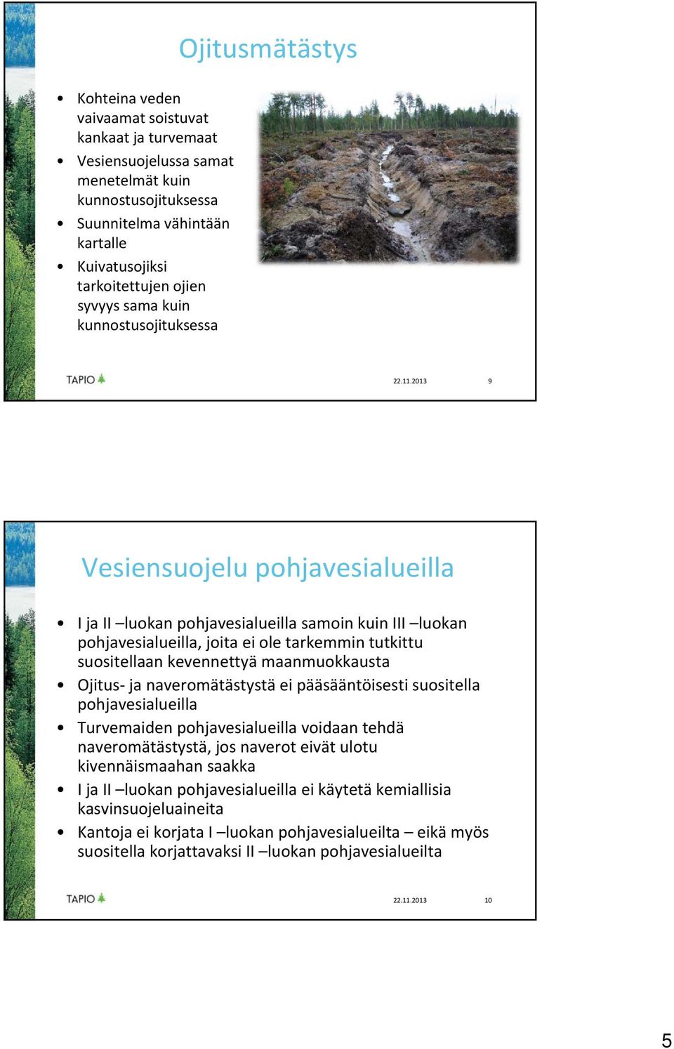 2013 9 Vesiensuojelu pohjavesialueilla I ja II luokan pohjavesialueilla samoin kuin III luokan pohjavesialueilla, joita ei ole tarkemmin tutkittu suositellaan kevennettyä maanmuokkausta Ojitus ja