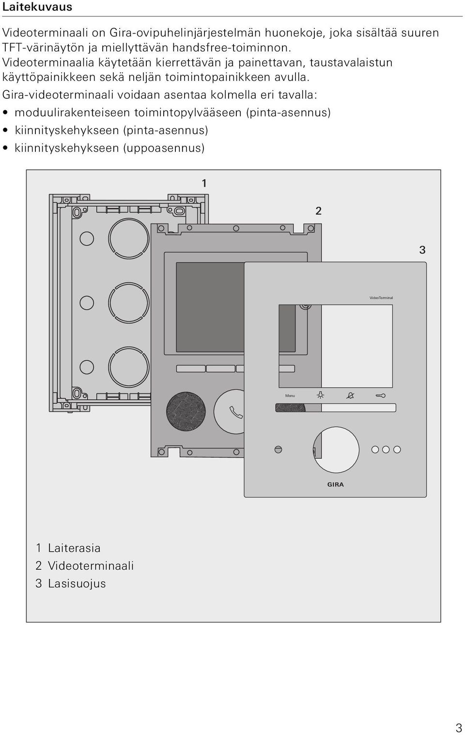 Vdeotermnaala käytetään kerrettävän ja panettavan, taustavalastun käyttöpankkeen sekä neljän tomntopankkeen avulla.