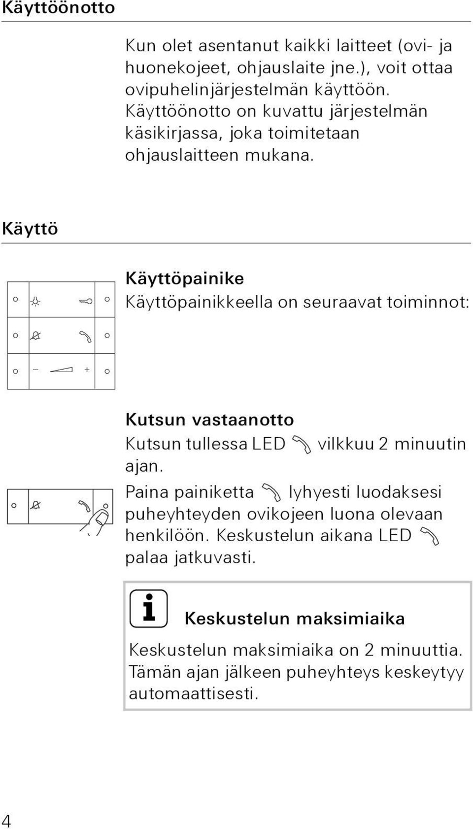 Käyttö Käyttöpainike Käyttöpainikkeella on seuraavat toiminnot: Kutsun vastaanotto Kutsun tullessa LED vilkkuu 2 minuutin ajan.