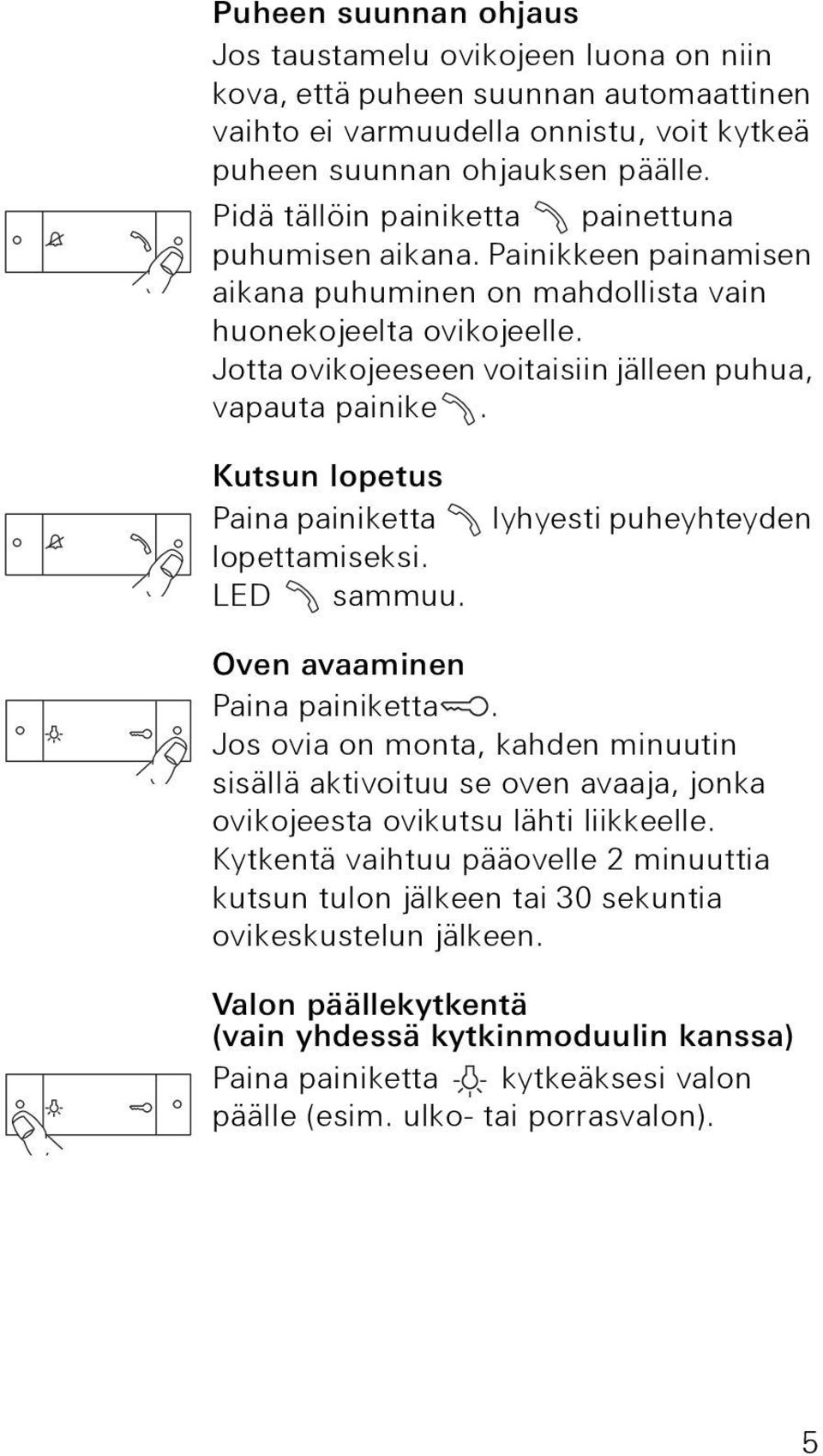 Kutsun lopetus Paina painiketta lopettamiseksi. LED sammuu. lyhyesti puheyhteyden Oven avaaminen Paina painiketta.