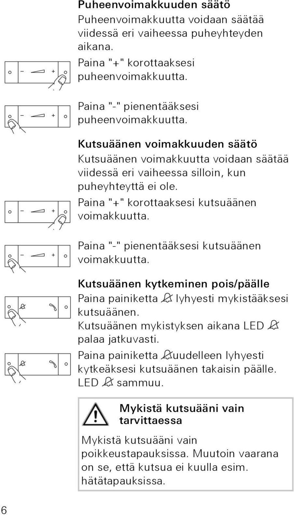 Paina "-" pienentääksesi kutsuäänen voimakkuutta. Kutsuäänen kytkeminen pois/päälle Paina painiketta lyhyesti mykistääksesi kutsuäänen. Kutsuäänen mykistyksen aikana LED palaa jatkuvasti.