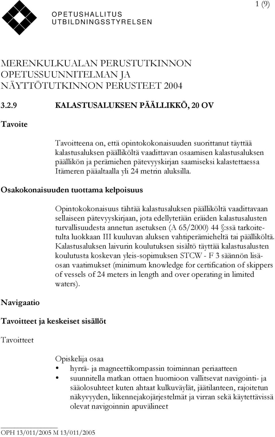 9 KALASTUSALUKSEN PÄÄLLIKKÖ, 20 OV Tavoite Tavoitteena on, että opintokokonaisuuden suorittanut täyttää kalastusaluksen päälliköltä vaadittavan osaamisen kalastusaluksen päällikön ja perämiehen