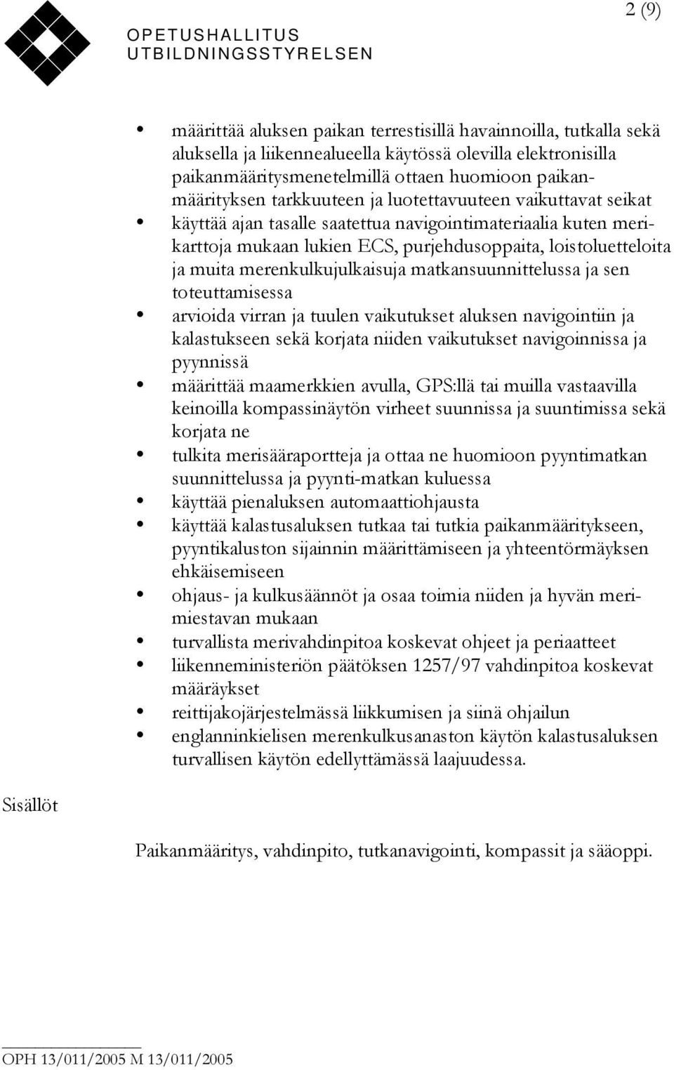 merenkulkujulkaisuja matkansuunnittelussa ja sen toteuttamisessa arvioida virran ja tuulen vaikutukset aluksen navigointiin ja kalastukseen sekä korjata niiden vaikutukset navigoinnissa ja pyynnissä