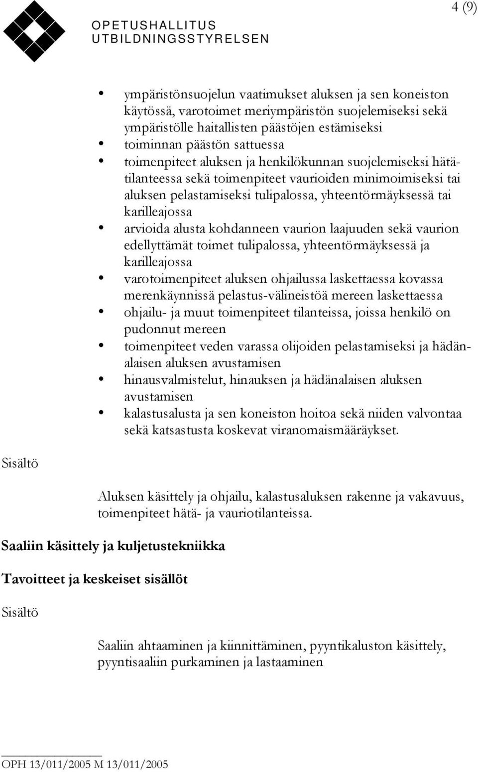 alusta kohdanneen vaurion laajuuden sekä vaurion edellyttämät toimet tulipalossa, yhteentörmäyksessä ja karilleajossa varotoimenpiteet aluksen ohjailussa laskettaessa kovassa merenkäynnissä