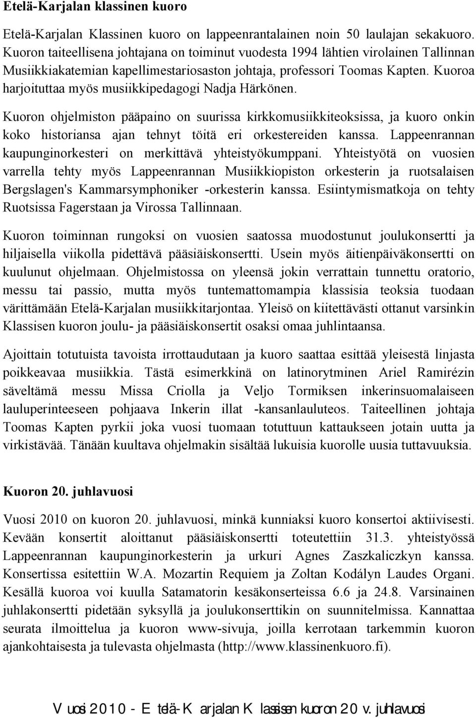 Kuoroa harjoituttaa myös musiikkipedagogi Nadja Härkönen. Kuoron ohjelmiston pääpaino on suurissa kirkkomusiikkiteoksissa, ja kuoro onkin koko historiansa ajan tehnyt töitä eri orkestereiden kanssa.