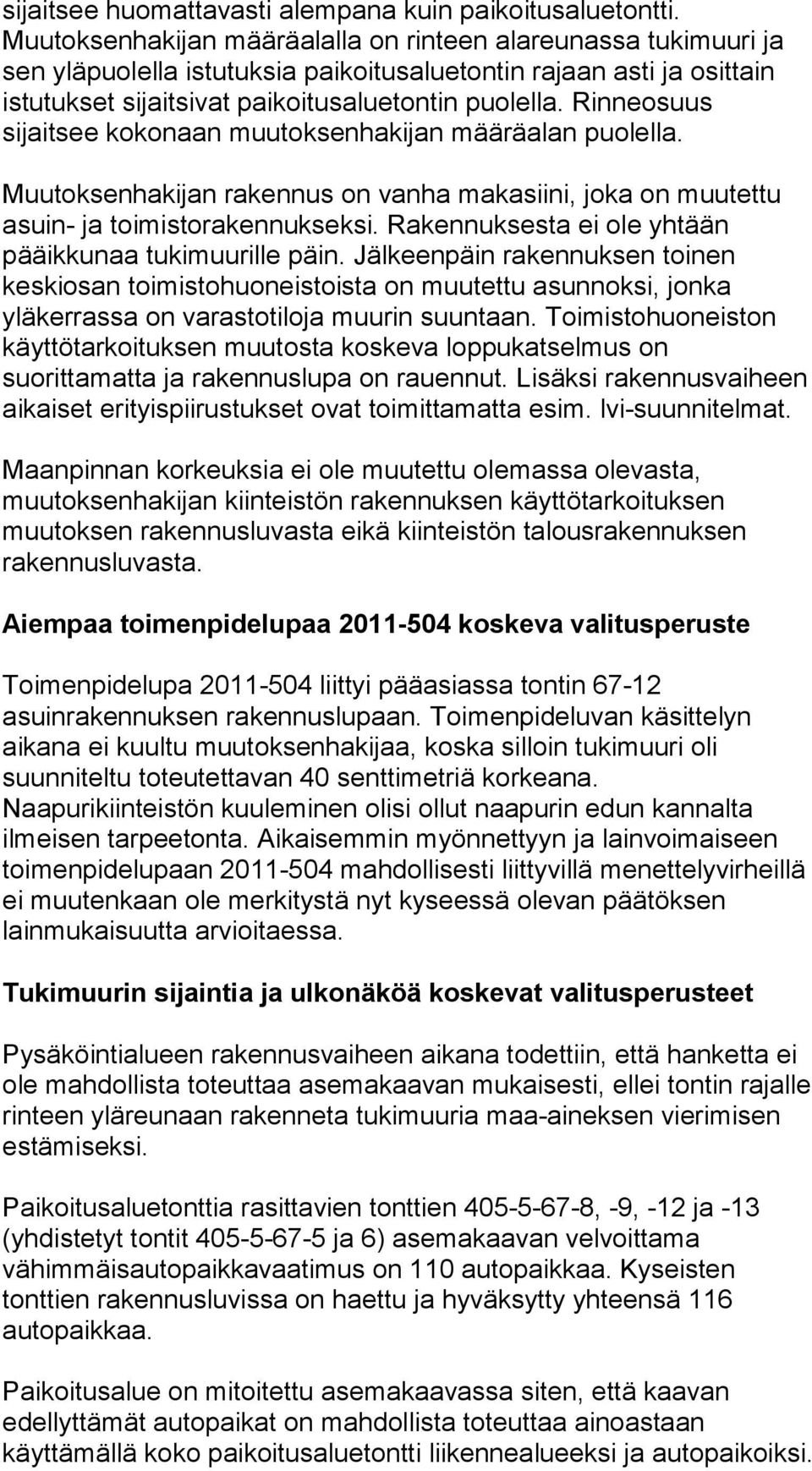 Rinneosuus sijaitsee kokonaan muutoksenhakijan määräalan puolella. Muutoksenhakijan rakennus on vanha makasiini, joka on muutettu asuin- ja toimistorakennukseksi.