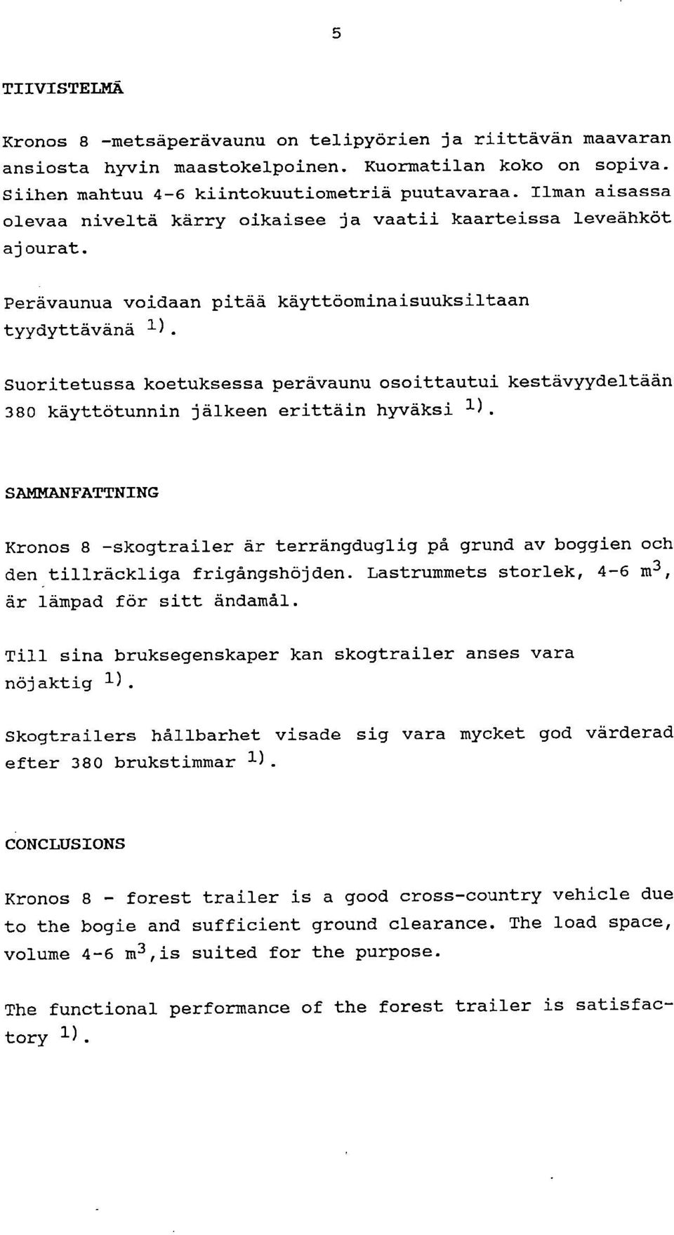 Suoritetussa koetuksessa perävaunu osoittautui kestävyydeltään 380 käyttötunnin jälkeen erittäin hyväksi 1).