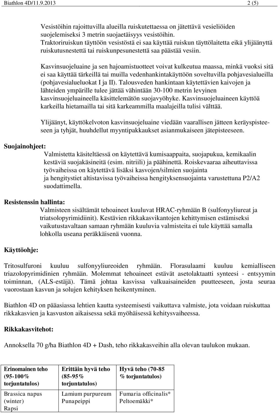 Kasvinsuojeluaine ja sen hajoamistuotteet voivat kulkeutua maassa, minkä vuoksi sitä ei saa käyttää tärkeillä tai muilla vedenhankintakäyttöön soveltuvilla pohjavesialueilla (pohjavesialueluokat I ja