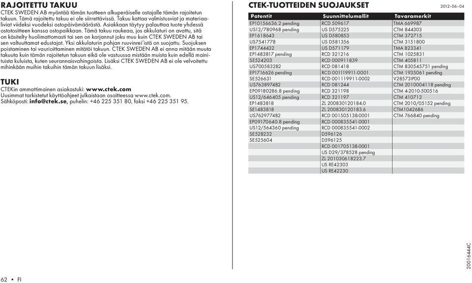 Tämä takuu raukeaa, jos akkulaturi on avattu, sitä on käsitelty huolimattomasti tai sen on korjannut joku muu kuin CTEK SWEDEN AB tai sen valtuuttamat edustajat.