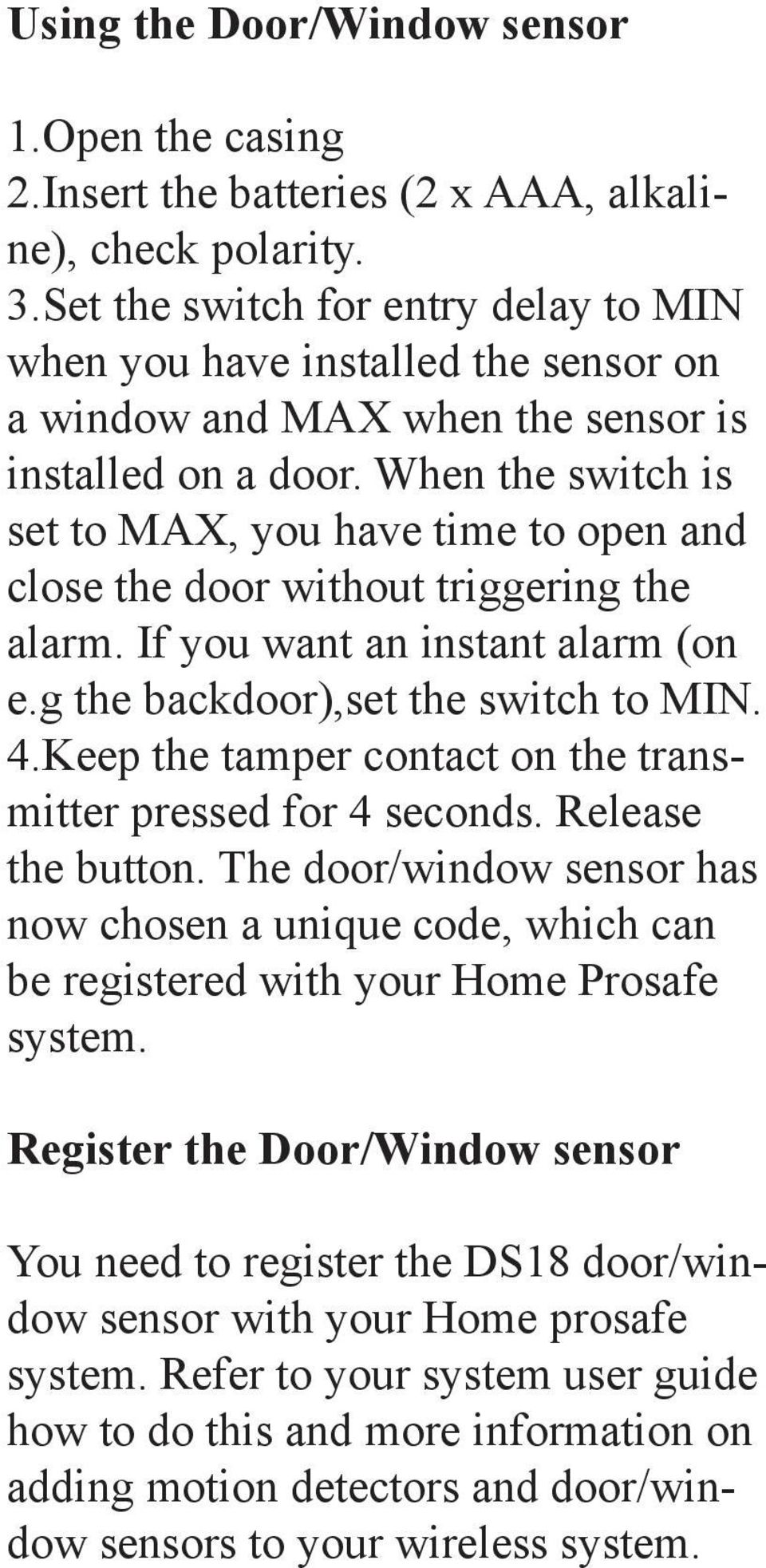 When the switch is set to MAX, you have time to open and close the door without triggering the alarm. If you want an instant alarm (on e.g the backdoor),set the switch to MIN. 4.