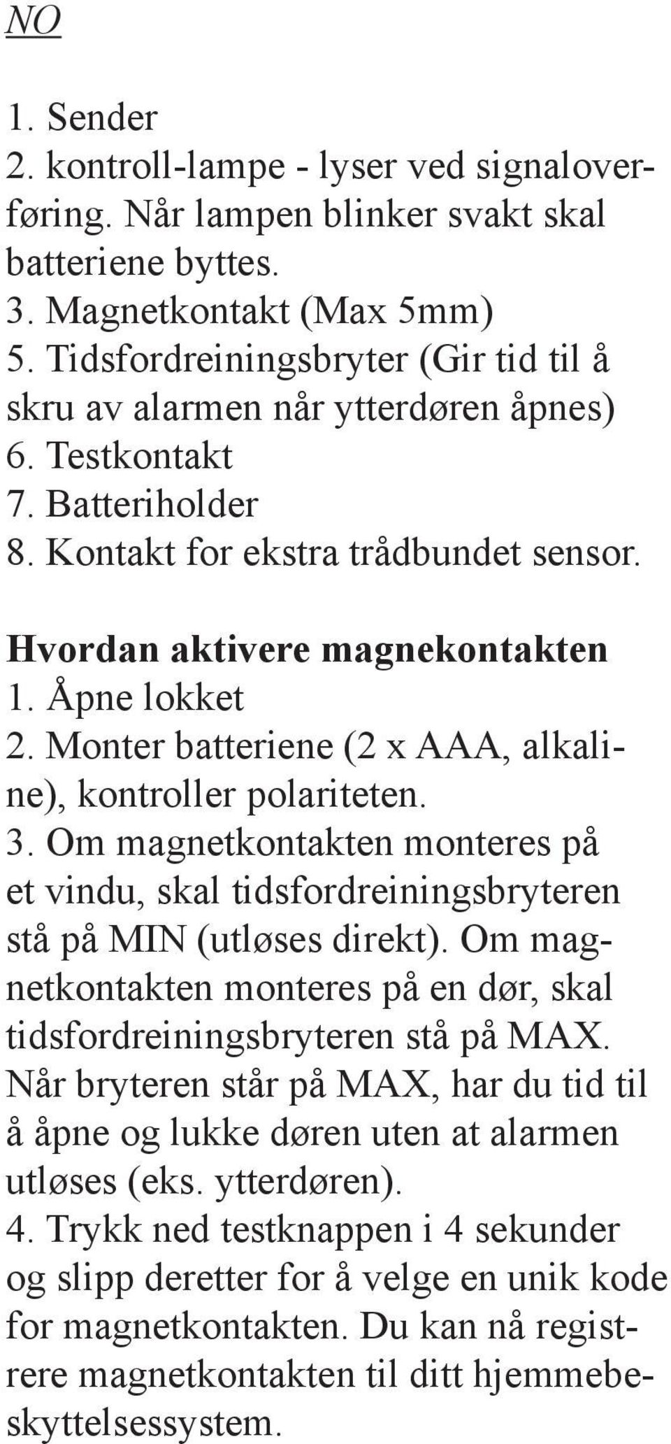 Monter batteriene (2 x AAA, alkaline), kontroller polariteten. 3. Om magnetkontakten monteres på et vindu, skal tidsfordreiningsbryteren stå på MIN (utløses direkt).