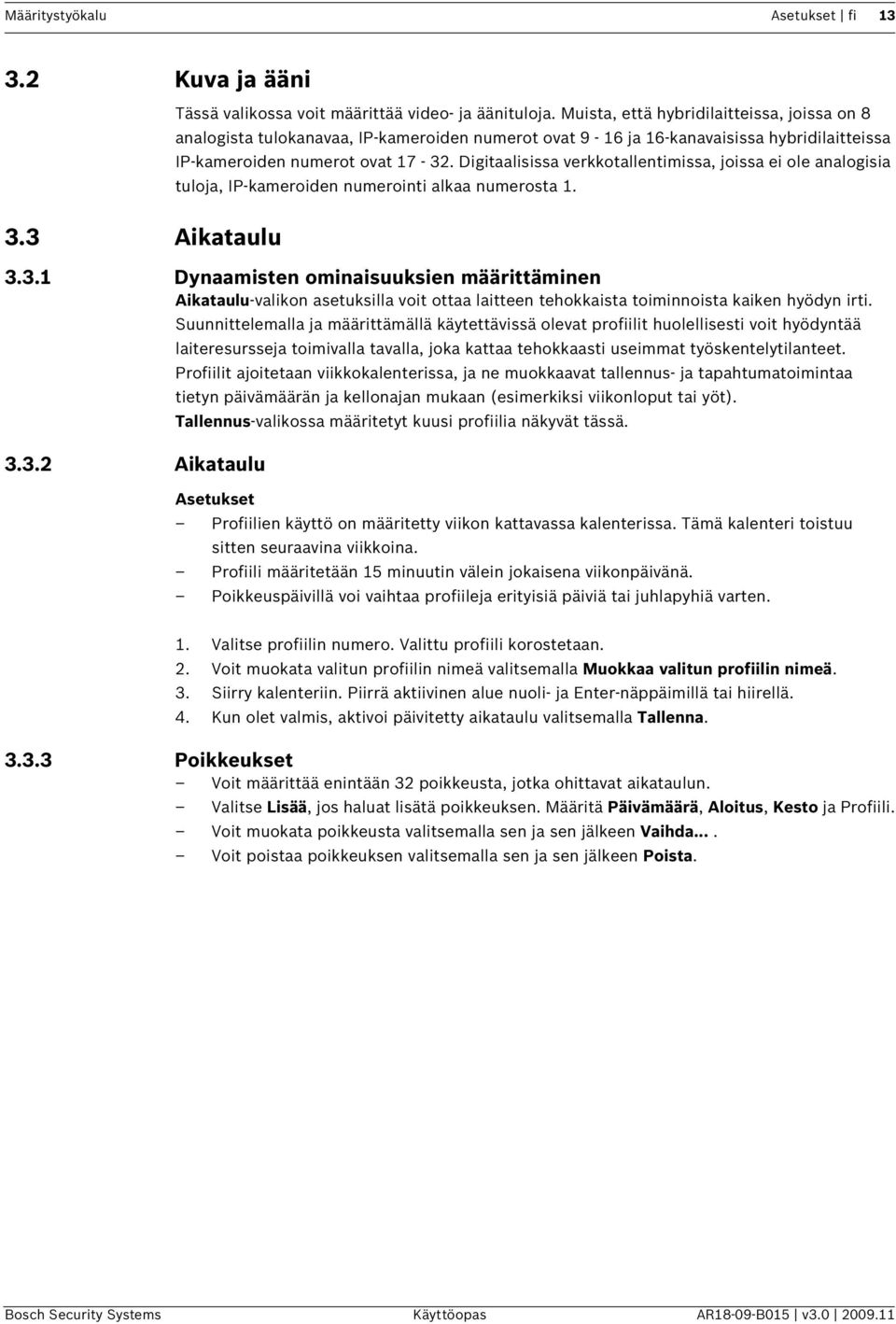 Digitaalisissa verkkotallentimissa, joissa ei ole analogisia tuloja, IP-kameroiden numerointi alkaa numerosta 1. 3.