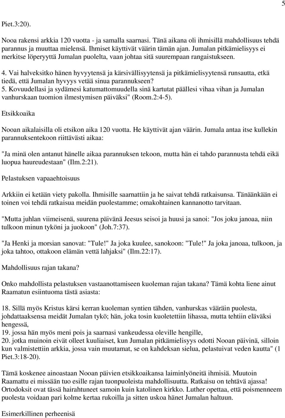 Vai halveksitko hänen hyvyytensä ja kärsivällisyytensä ja pitkämielisyytensä runsautta, etkä tiedä, että Jumalan hyvyys vetää sinua parannukseen? 5.