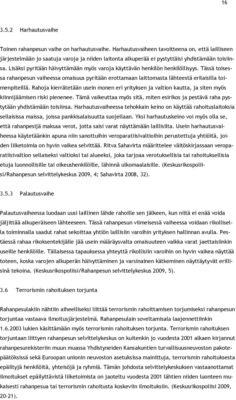 Lisäksi pyritään häivyttämään myös varoja käyttävän henkilön henkilöllisyys. Tässä toisessa rahanpesun vaiheessa omaisuus pyritään erottamaan laittomasta lähteestä erilaisilla toimenpiteillä.