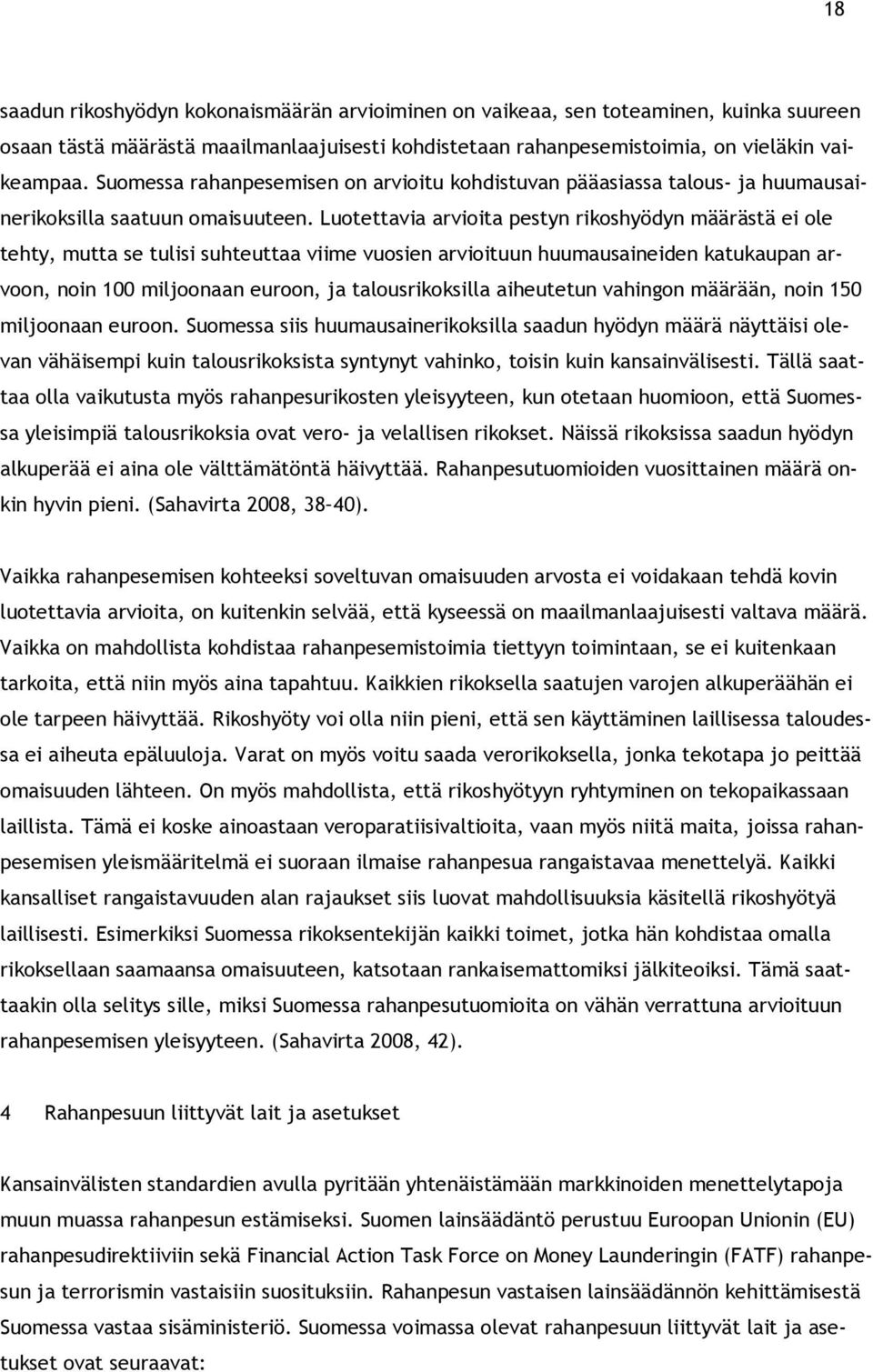 Luotettavia arvioita pestyn rikoshyödyn määrästä ei ole tehty, mutta se tulisi suhteuttaa viime vuosien arvioituun huumausaineiden katukaupan arvoon, noin 100 miljoonaan euroon, ja talousrikoksilla