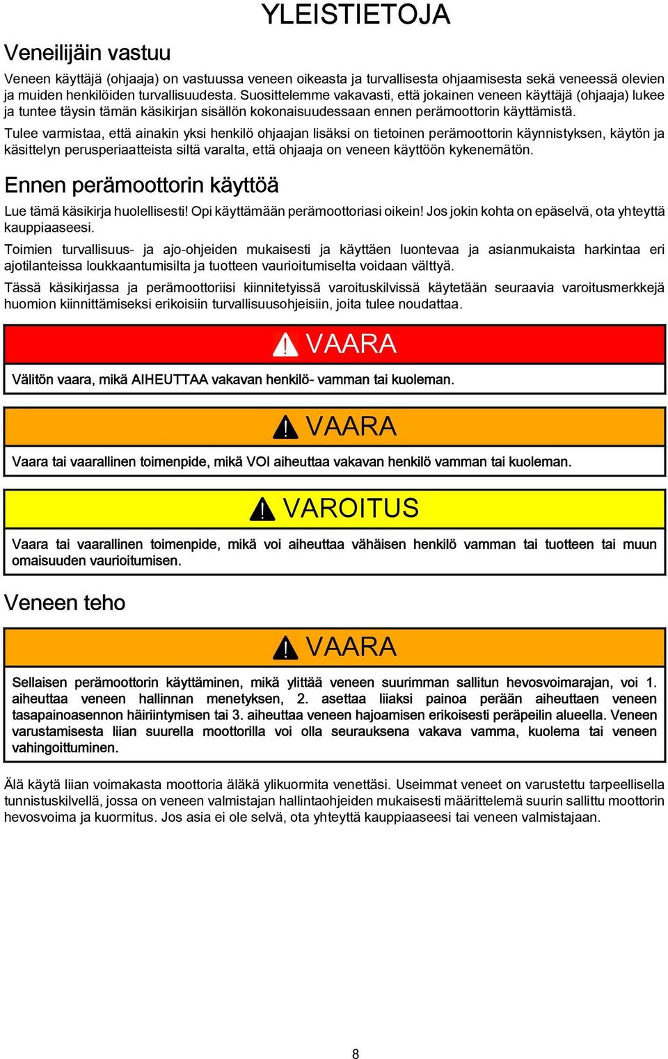 Tulee vrmist, että inkin yksi henkilö ohjjn lisäksi on tietoinen perämoottorin käynnistyksen, käytön j käsittelyn perusperitteist siltä vrlt, että ohjj on veneen käyttöön kykenemätön.