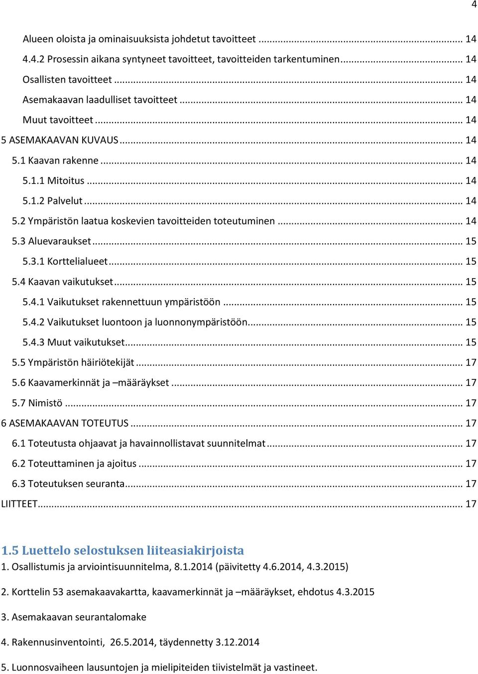 .. 14 5.3 Aluevaraukset... 15 5.3.1 Korttelialueet... 15 5.4 Kaavan vaikutukset... 15 5.4.1 Vaikutukset rakennettuun ympäristöön... 15 5.4.2 Vaikutukset luontoon ja luonnonympäristöön... 15 5.4.3 Muut vaikutukset.