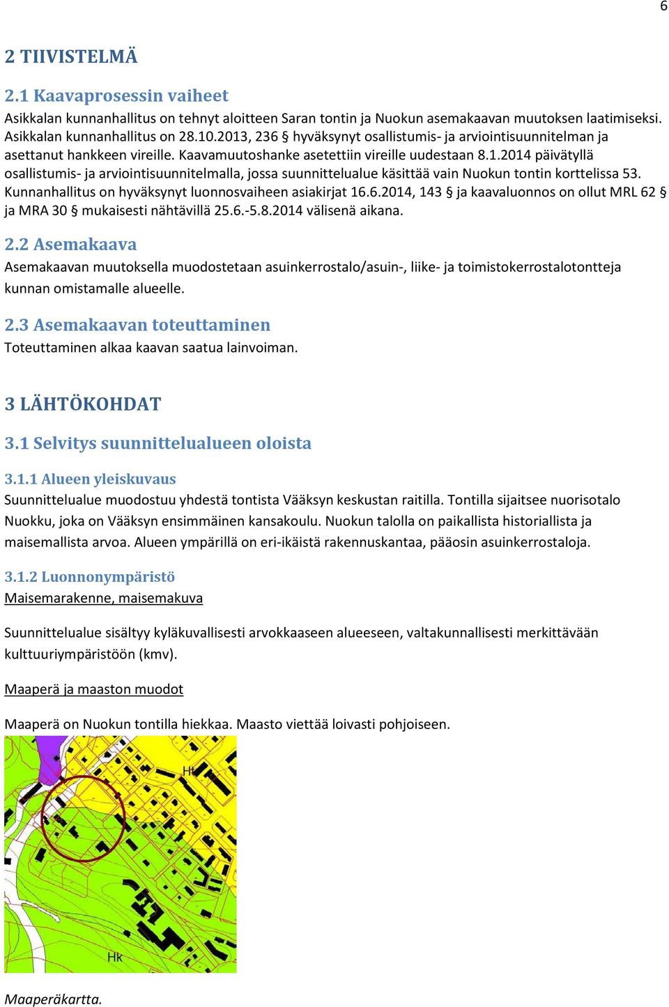 Kunnanhallitus on hyväksynyt luonnosvaiheen asiakirjat 16.6.2014, 143 ja kaavaluonnos on ollut MRL 62 ja MRA 30 mukaisesti nähtävillä 25