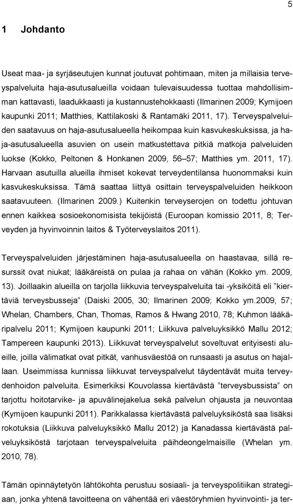 Terveyspalveluiden saatavuus on haja-asutusalueella heikompaa kuin kasvukeskuksissa, ja haja-asutusalueella asuvien on usein matkustettava pitkiä matkoja palveluiden luokse (Kokko, Peltonen &