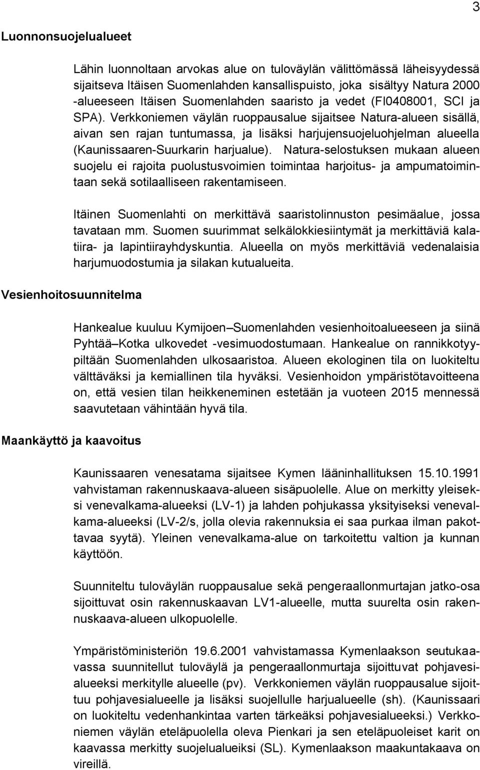 Verkkoniemen väylän ruoppausalue sijaitsee Natura-alueen sisällä, aivan sen rajan tuntumassa, ja lisäksi harjujensuojeluohjelman alueella (Kaunissaaren-Suurkarin harjualue).