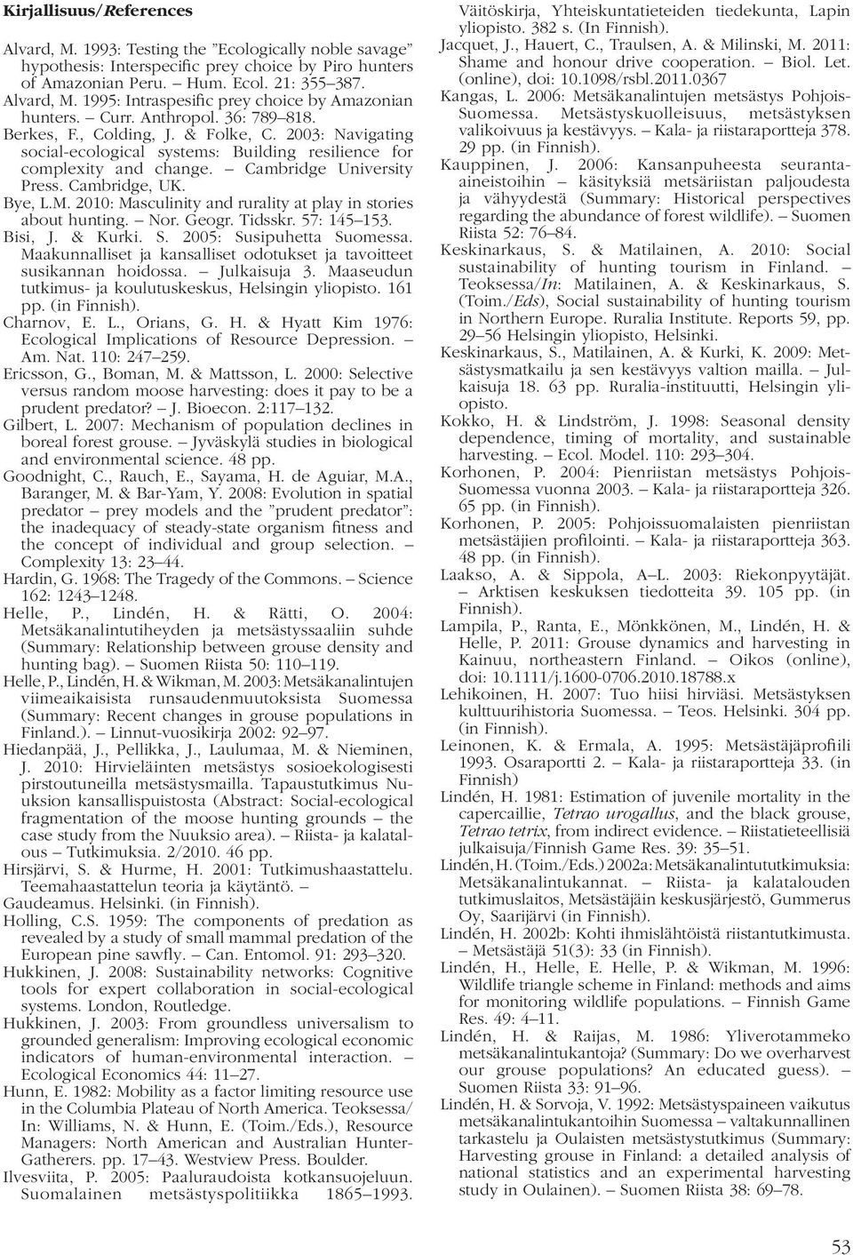 Bye, L.M. 2010: Masculinity and rurality at play in stories about hunting. Nor. Geogr. Tidsskr. 57: 145 153. Bisi, J. & Kurki. S. 2005: Susipuhetta Suomessa.