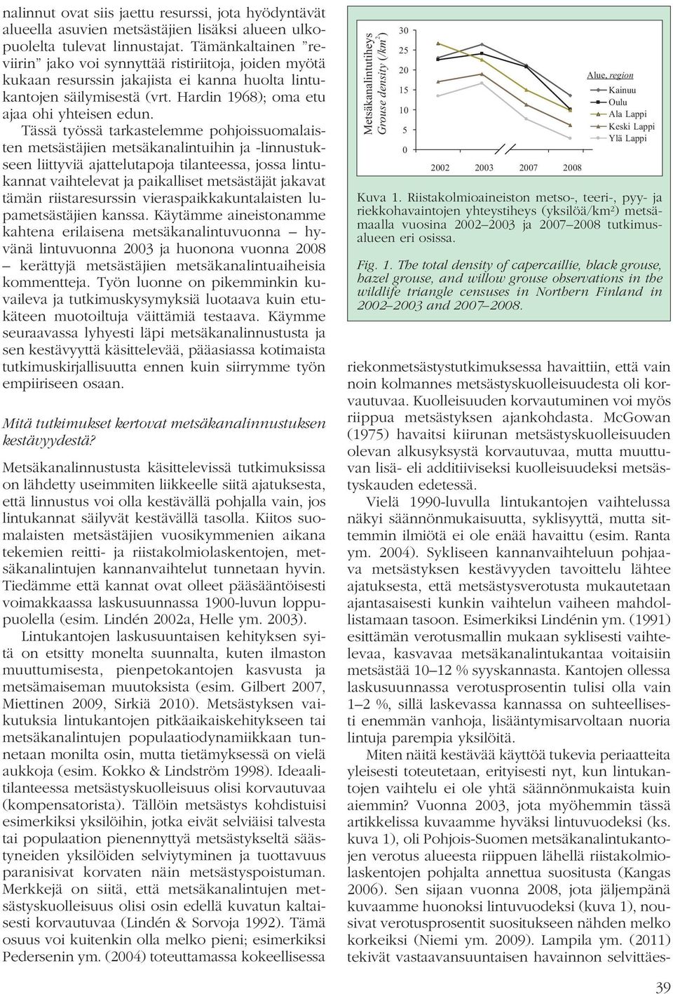 Tässä työssä tarkastelemme pohjoissuomalaisten metsästäjien metsäkanalintuihin ja -linnustukseen liittyviä ajattelutapoja tilanteessa, jossa lintukannat vaihtelevat ja paikalliset metsästäjät jakavat