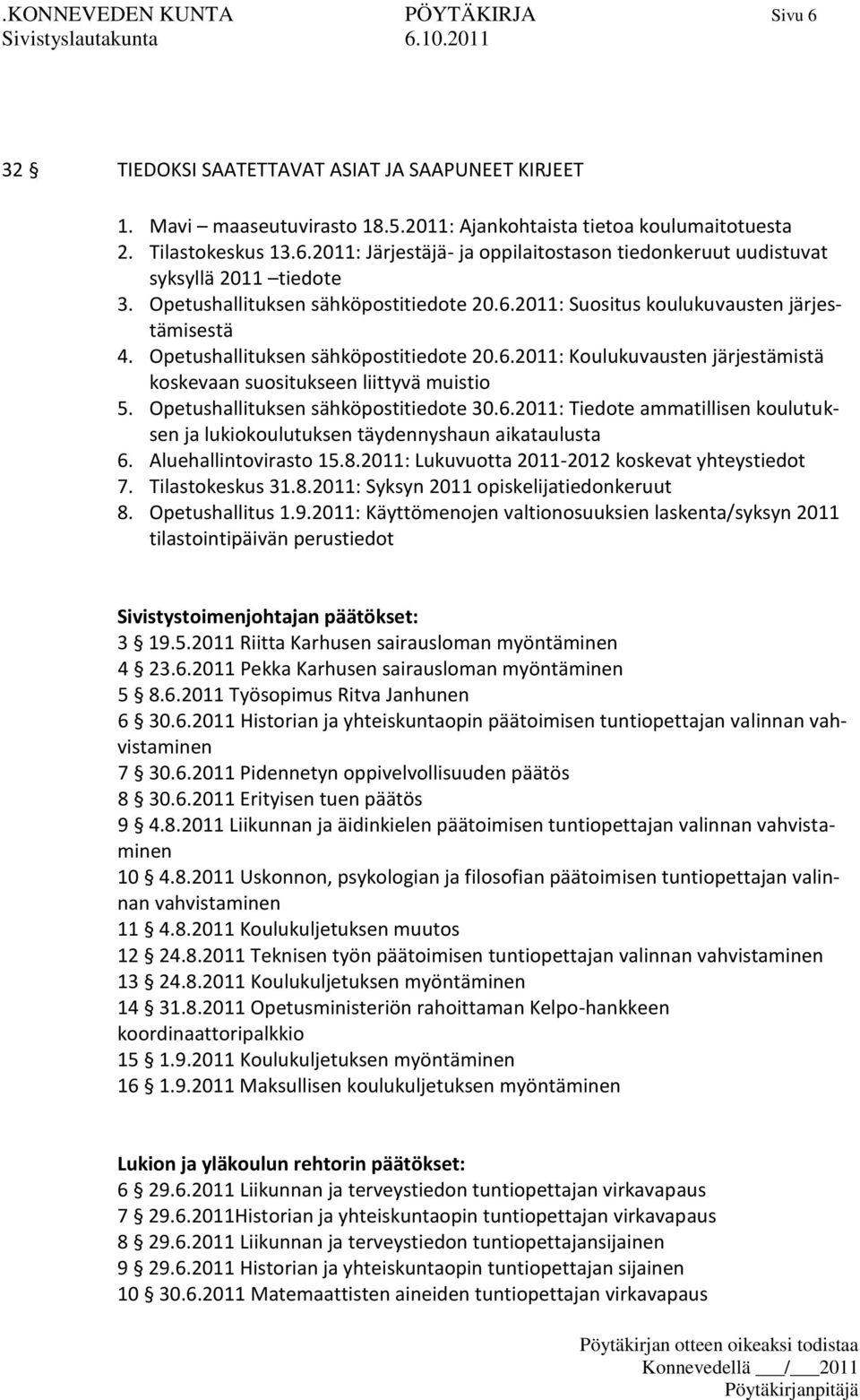 Opetushallituksen sähköpostitiedote 30.6.2011: Tiedote ammatillisen koulutuksen ja lukiokoulutuksen täydennyshaun aikataulusta 6. Aluehallintovirasto 15.8.