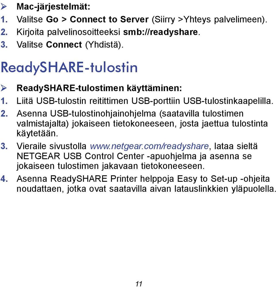 Asenna USB-tulostinohjainohjelma (saatavilla tulostimen valmistajalta) jokaiseen tietokoneeseen, josta jaettua tulostinta käytetään. 3. Vieraile sivustolla www.netgear.